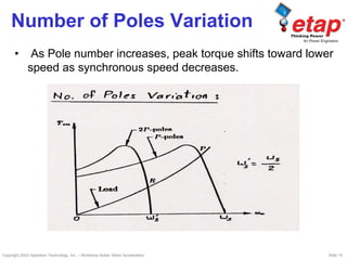 Copyright 2003 Operation Technology, Inc. – Workshop Notes: Motor Acceleration Slide 15
Number of Poles Variation
• As Pole number increases, peak torque shifts toward lower
speed as synchronous speed decreases.
 