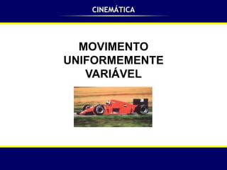 CINEMÁTICA




  MOVIMENTO
UNIFORMEMENTE
   VARIÁVEL
 