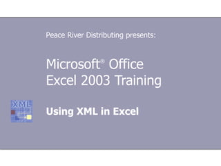 Microsoft ®  Office  Excel  2003 Training Using XML in Excel Peace River Distributing presents: 