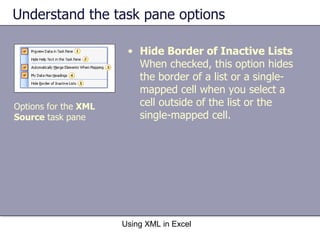 Understand the task pane options Using XML in Excel Options for the  XML  Source  task pane Hide Border of Inactive Lists   When checked, this option hides the border of a list or a single-mapped cell when you select a cell outside of the list or the single-mapped cell. 