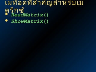 เมท็อ ดที่ส ำา คัญ สำา หรับ เม
ตริก ซ์



ReadMatrix()
ShowMatrix()

 