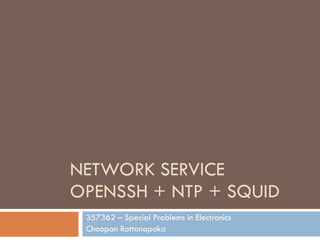 NETWORK SERVICE
OPENSSH + NTP + SQUID
 357362 – Special Problems in Electronics
 Choopan Rattanapoka
 