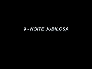 9 - NOITE JUBILOSA
 