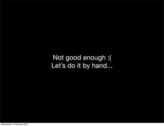 Not good enough :(
                              Let’s do it by hand...




Wednesday, 10 February 2010
 