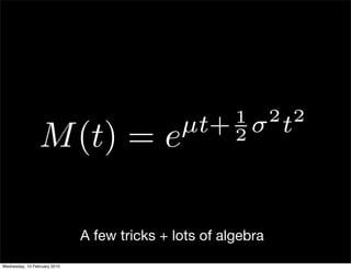 1 2 2
                 M (t) = e                    µt+ 2 σ t



                              A few tricks + lots of algebra
Wednesday, 10 February 2010
 