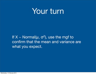 Your turn


                                  σ
                   If X ~ Normal(μ,2),use the mgf to
                   conﬁrm that the mean and variance are
                   what you expect.




Wednesday, 10 February 2010
 
