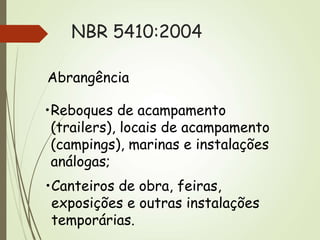 NBR 5410:2004
Abrangência
•Reboques de acampamento
(trailers), locais de acampamento
(campings), marinas e instalações
análogas;
•Canteiros de obra, feiras,
exposições e outras instalações
temporárias.
 