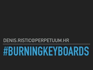 #BURNINGKEYBOARDS
DENIS.RISTIC@PERPETUUM.HR
 