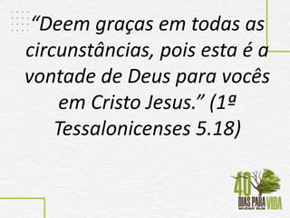 “Deem graças em todas as
circunstâncias, pois esta é a
vontade de Deus para vocês
em Cristo Jesus.” (1ª
Tessalonicenses 5.18)
 