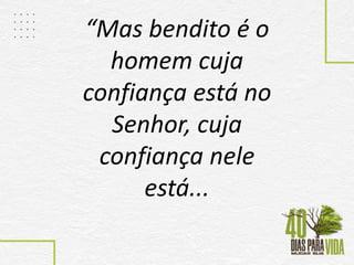 “Mas bendito é o
homem cuja
confiança está no
Senhor, cuja
confiança nele
está...
 