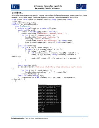 Universidad Nacional de Ingeniería
Facultad de Ciencias y Sistemas
Fecha de elaboración: Fecha de última edición del documento 3
Ejercicio 53.
Desarrollar un programa que permita ingresar los nombres de 5 estudiantes y sus notas respectivas. Luego
ordenará las notas de mayor a menor e imprimirá las notas y los nombres de los estudiantes.
 