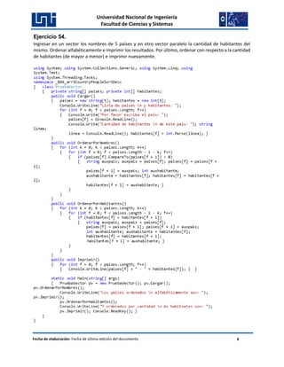 Universidad Nacional de Ingeniería
Facultad de Ciencias y Sistemas
Fecha de elaboración: Fecha de última edición del documento 4
Ejercicio 54.
Ingresar en un vector los nombres de 5 países y en otro vector paralelo la cantidad de habitantes del
mismo. Ordenar alfabéticamente e imprimir los resultados. Por último, ordenar con respecto a la cantidad
de habitantes (de mayor a menor) e imprimir nuevamente.
 