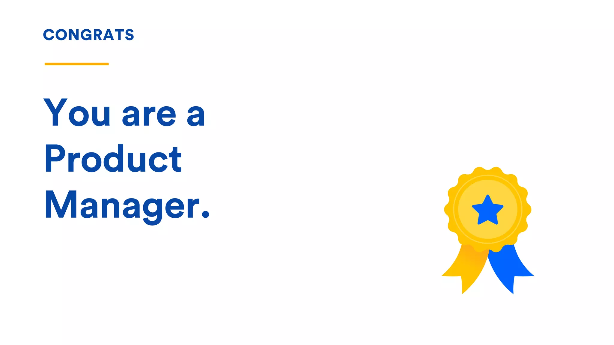 CONGRATS
You are a
Product
Manager.
 