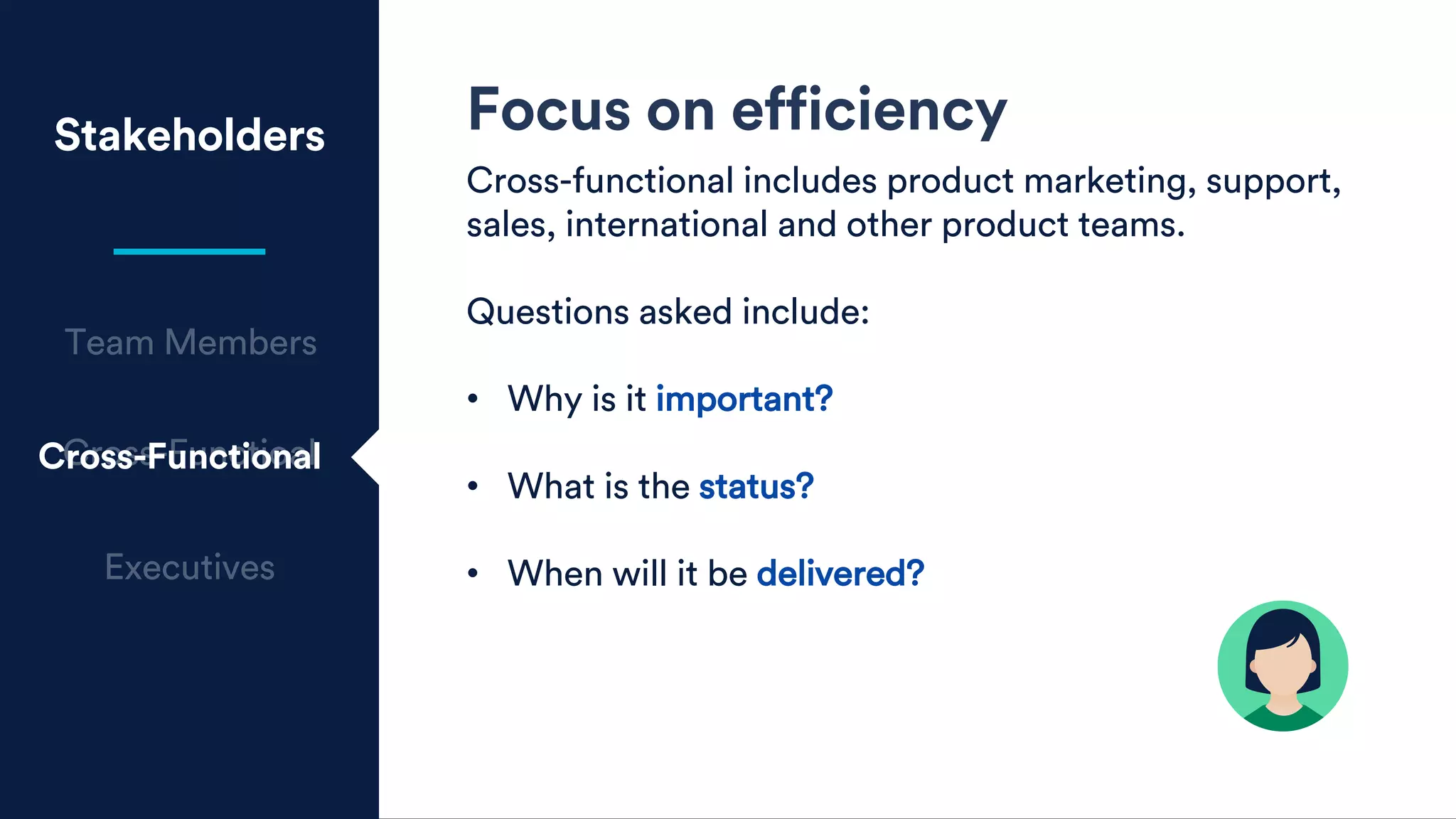 Stakeholders Focus on efficiency
Cross-functional includes product marketing, support,
sales, international and other product teams.
Questions asked include:
• Why is it important?
• What is the status?
• When will it be delivered?
Cross-Functional
 