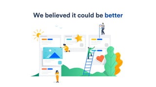 We believed it could be better
 