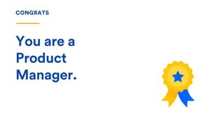 CONGRATS
You are a
Product
Manager.
 