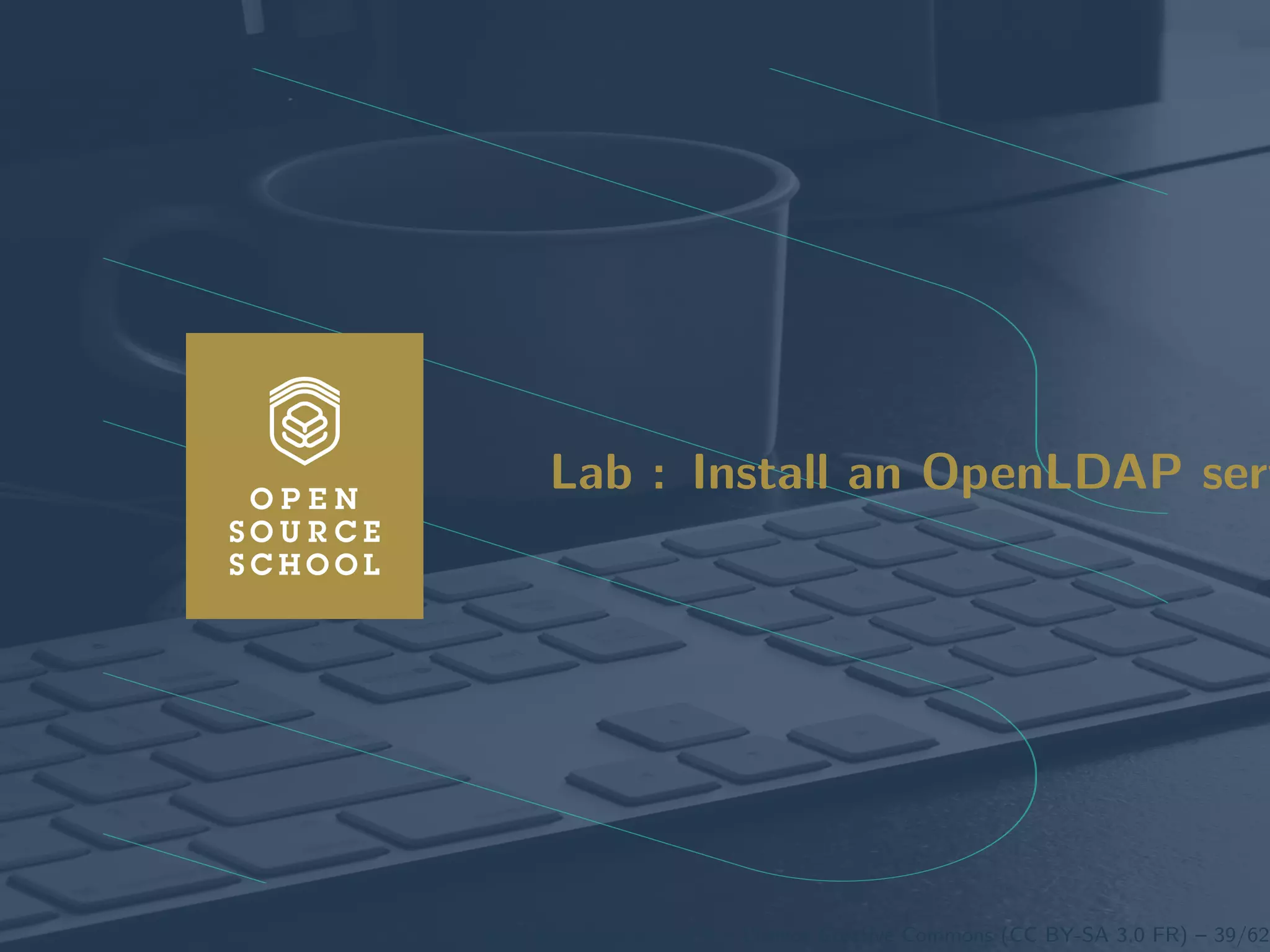 Introduction Anatomy of a LDAP directory OpenLDAP: A LDAP implementation Lab : Install an OpenLDAP server Working wit
Lab : Install an OpenLDAP serv
www.opensourceschool.fr – Licence Creative Commons (CC BY-SA 3.0 FR) – 39/62
 