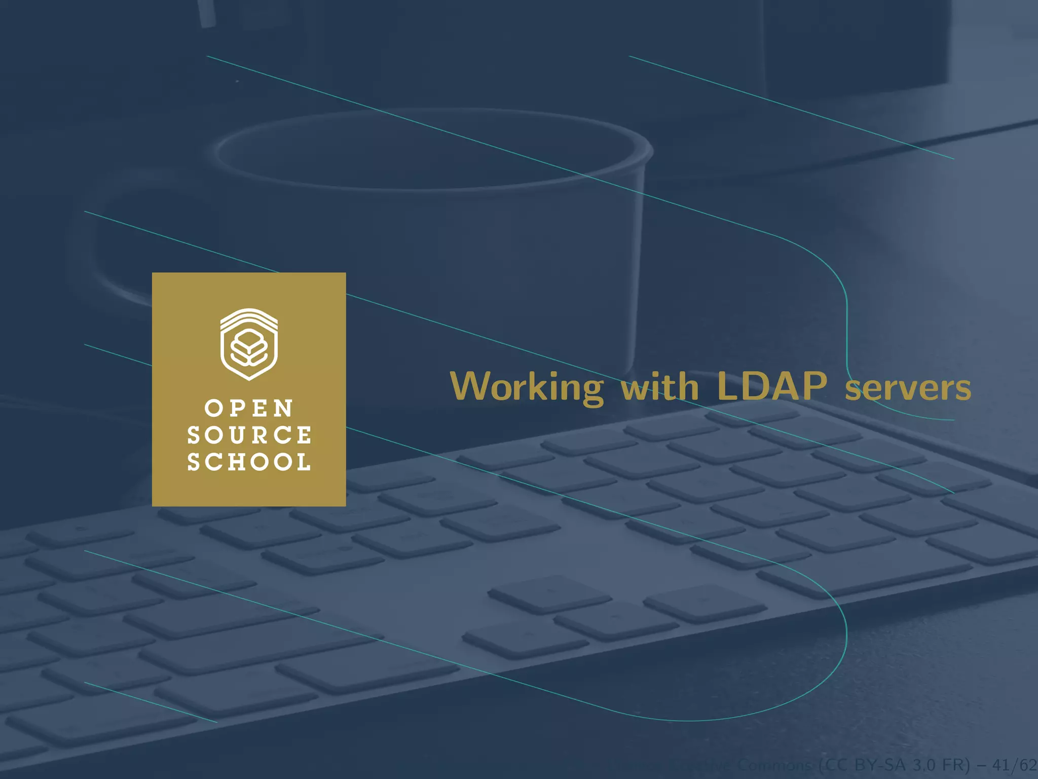 Introduction Anatomy of a LDAP directory OpenLDAP: A LDAP implementation Lab : Install an OpenLDAP server Working wit
Working with LDAP servers
www.opensourceschool.fr – Licence Creative Commons (CC BY-SA 3.0 FR) – 41/62
 