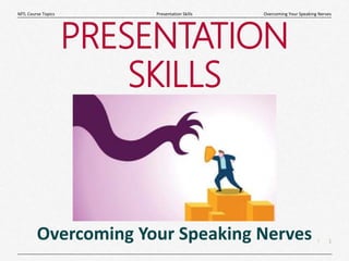 1
|
Overcoming Your Speaking Nerves
Presentation Skills
MTL Course Topics
PRESENTATION
SKILLS
Overcoming Your Speaking Nerves
 