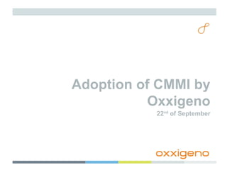 Adoption of CMMI by Oxxigeno 22 nd  of September 