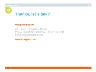 i Thanks, let´s talk? Oxxigeno España C/Luchana, 23. 28010 – Madrid Phone: +34 91 144 12 00 Fax: +34 91 144 12 01 Email:  [email_address] www.oxxigeno.com 