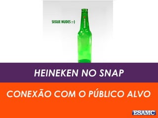 HEINEKEN NO SNAP
CONEXÃO COM O PÚBLICO ALVO
 