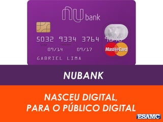 NUBANK
NASCEU DIGITAL,
PARA O PÚBLICO DIGITAL
 