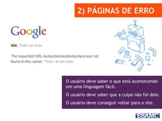 2) PÁGINAS DE ERRO
O usuário deve saber o que está acontecendo
em uma linguagem fácil.
O usuário deve saber que a culpa não foi dele.
O usuário deve conseguir voltar para o site.
 