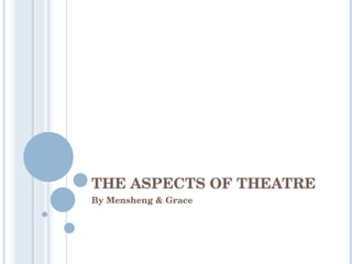 THE ASPECTS OF THEATRE By Mensheng & Grace 