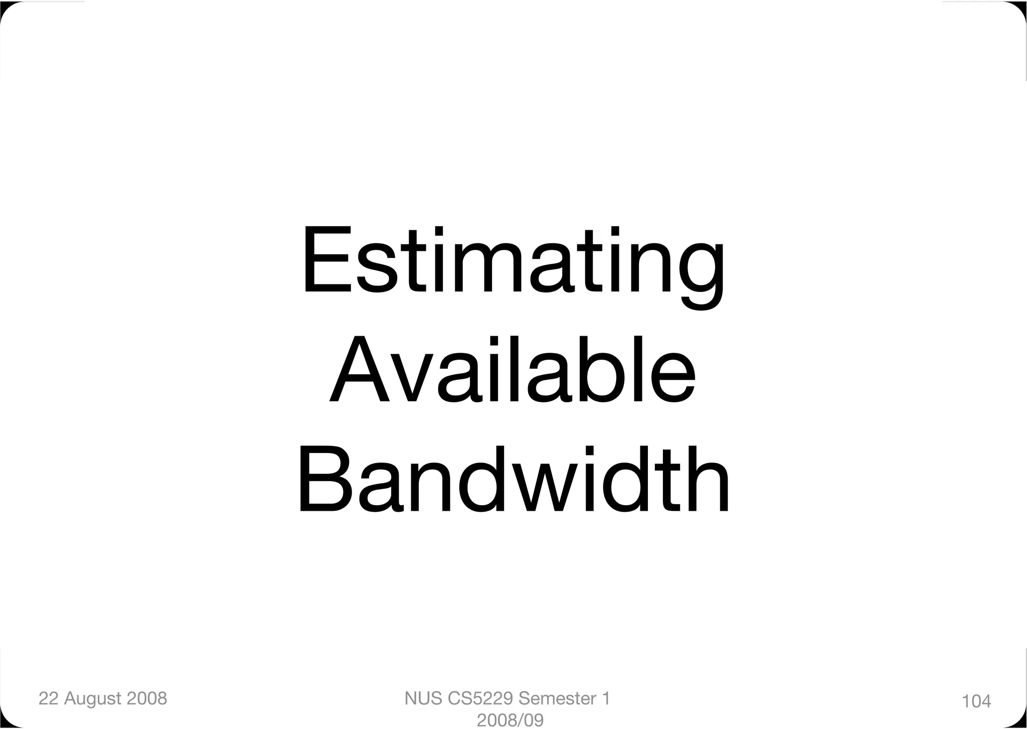 Estimating
                   Available
                  Bandwidth

22 August 2008
     NUS CS5229 Semester 1   104
                          2008/09
 