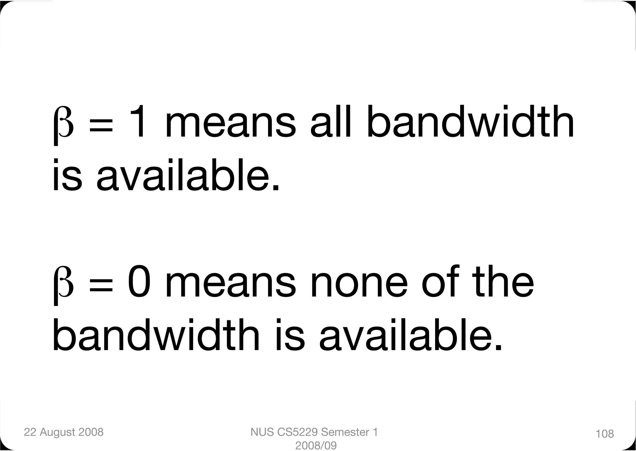 β = 1 means all bandwidth
    is available."

    β = 0 means none of the
    bandwidth is available.
22 August 2008
   NUS CS5229 Semester 1   108
                        2008/09
 