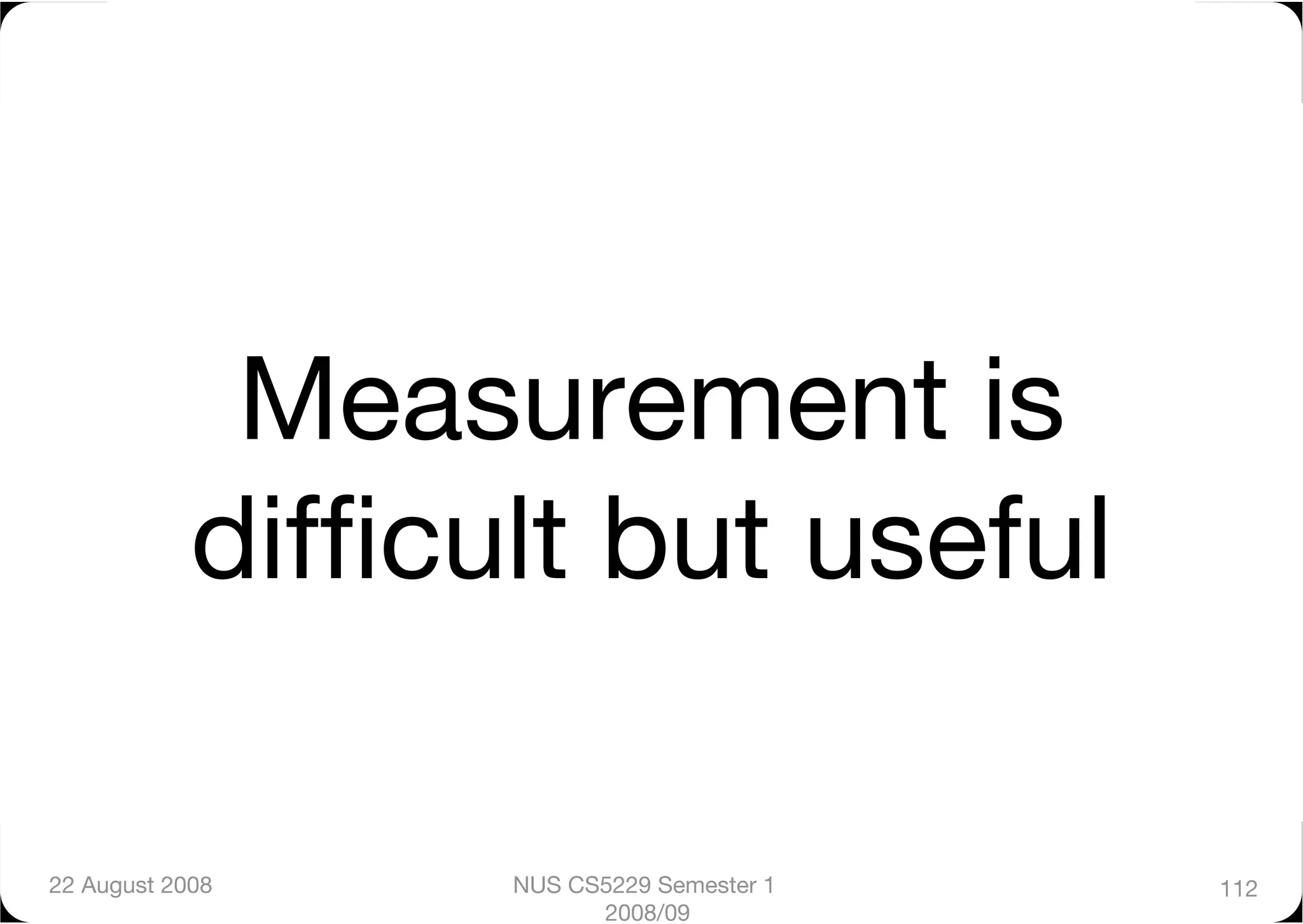 Measurement is
            difﬁcult but useful

22 August 2008
   NUS CS5229 Semester 1   112
                        2008/09
 