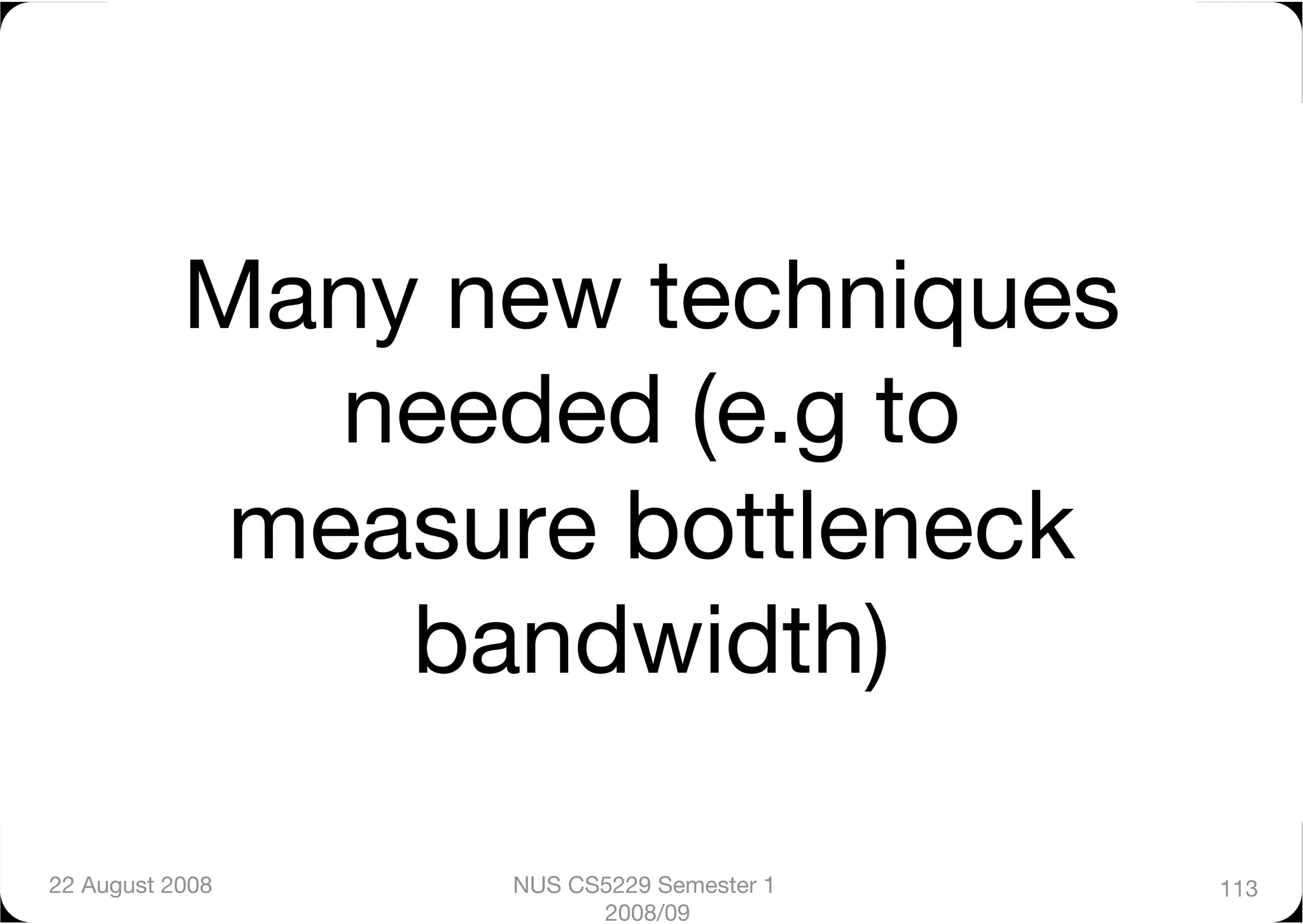 Many new techniques
              needed (e.g to
            measure bottleneck
               bandwidth)

22 August 2008
   NUS CS5229 Semester 1   113
                        2008/09
 