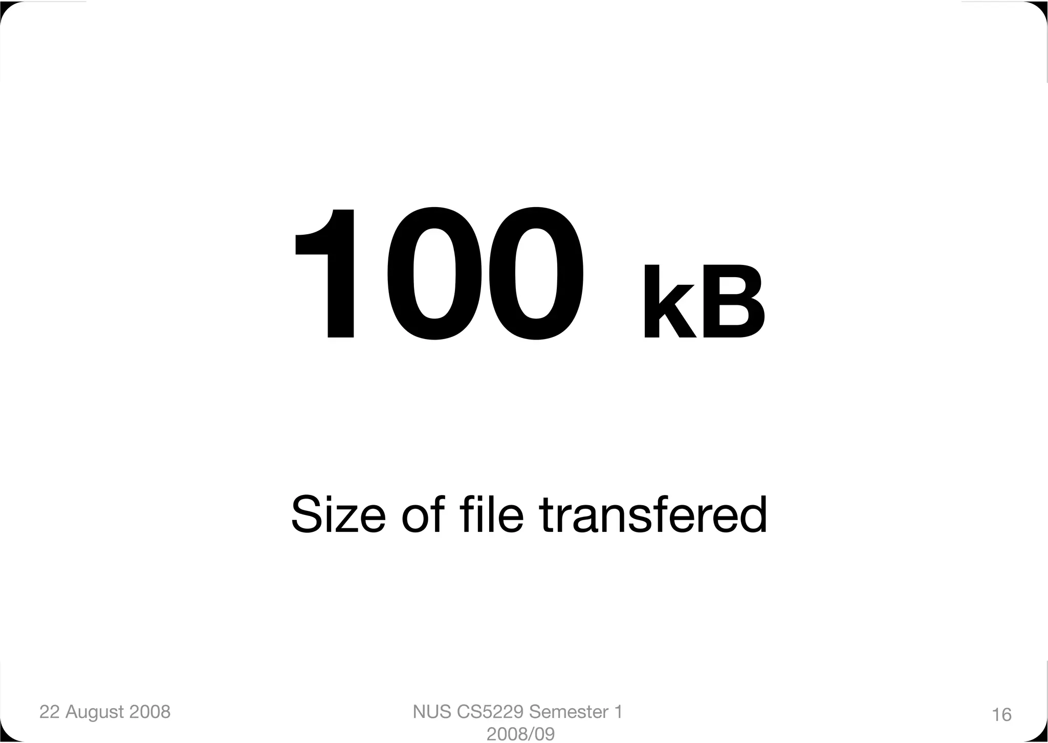100 kB
                  Size of ﬁle transfered


22 August 2008
        NUS CS5229 Semester 1   16
                             2008/09
 