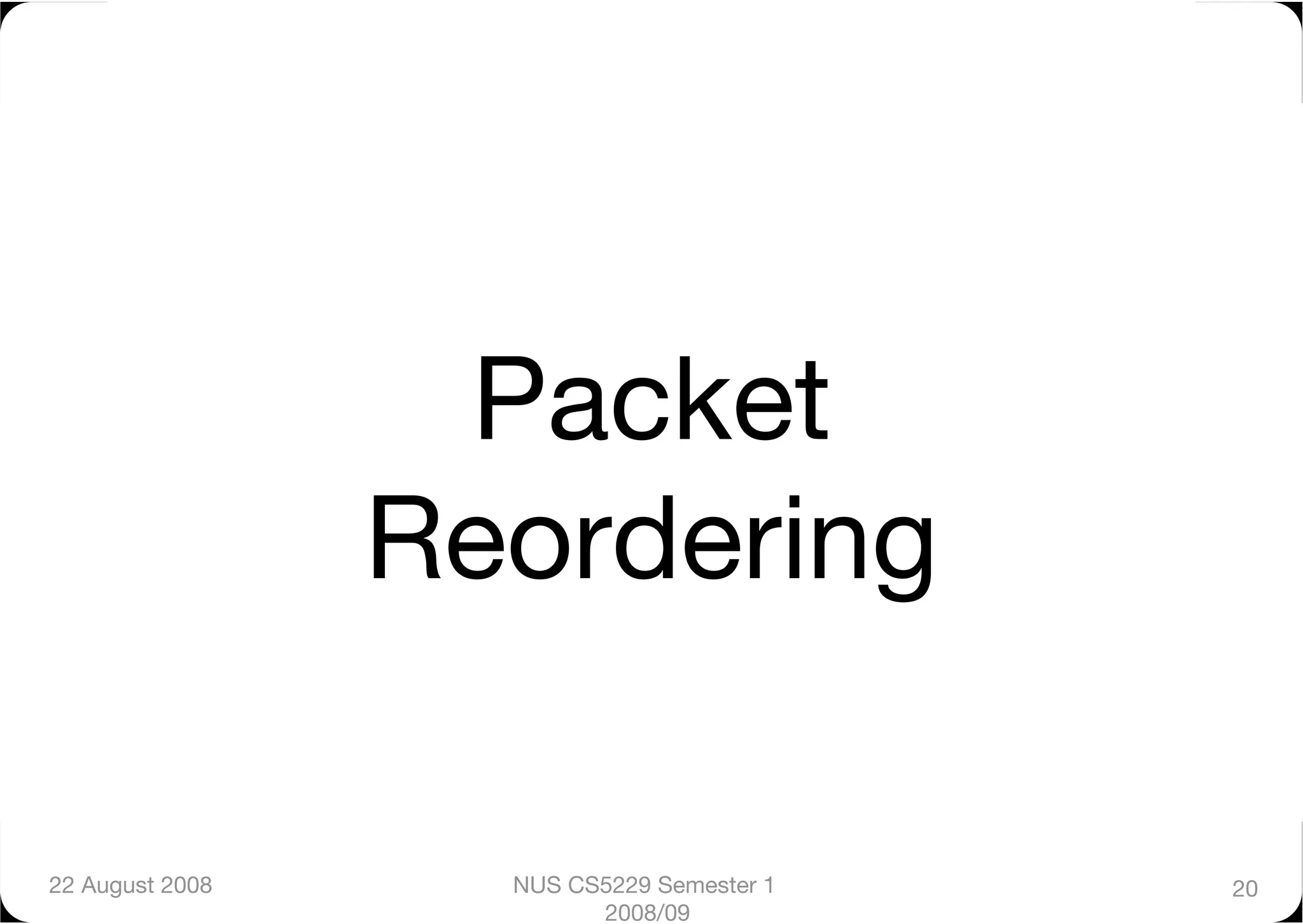 Packet
                  Reordering

22 August 2008
     NUS CS5229 Semester 1   20
                          2008/09
 