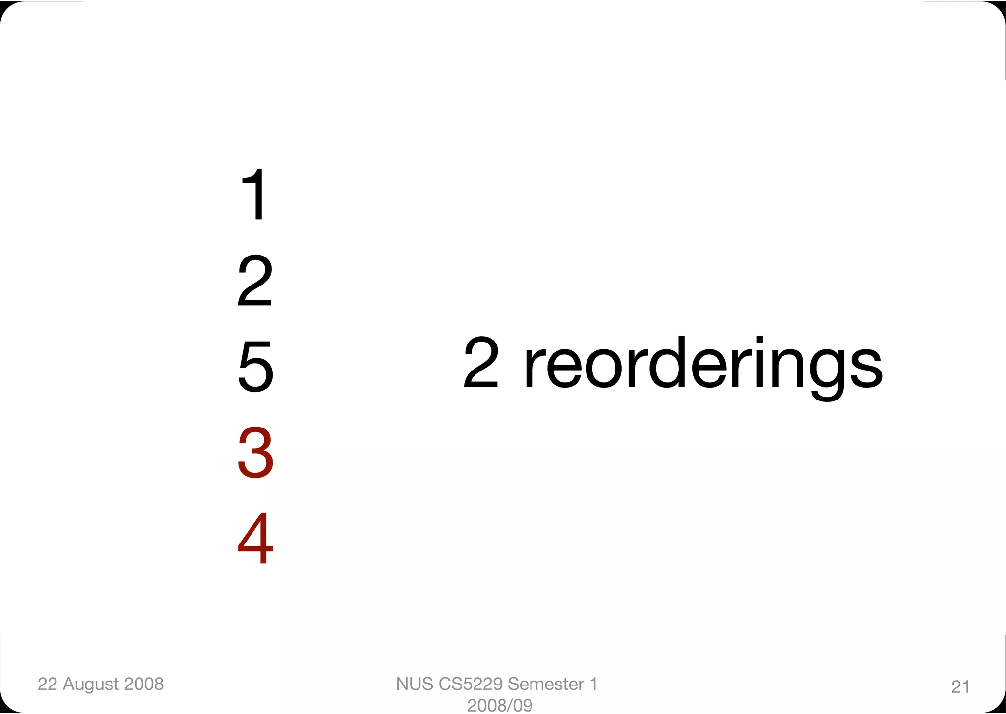 1
                  2
                  5
         2 reorderings
                  3
                  4
22 August 2008
        NUS CS5229 Semester 1   21
                             2008/09
 