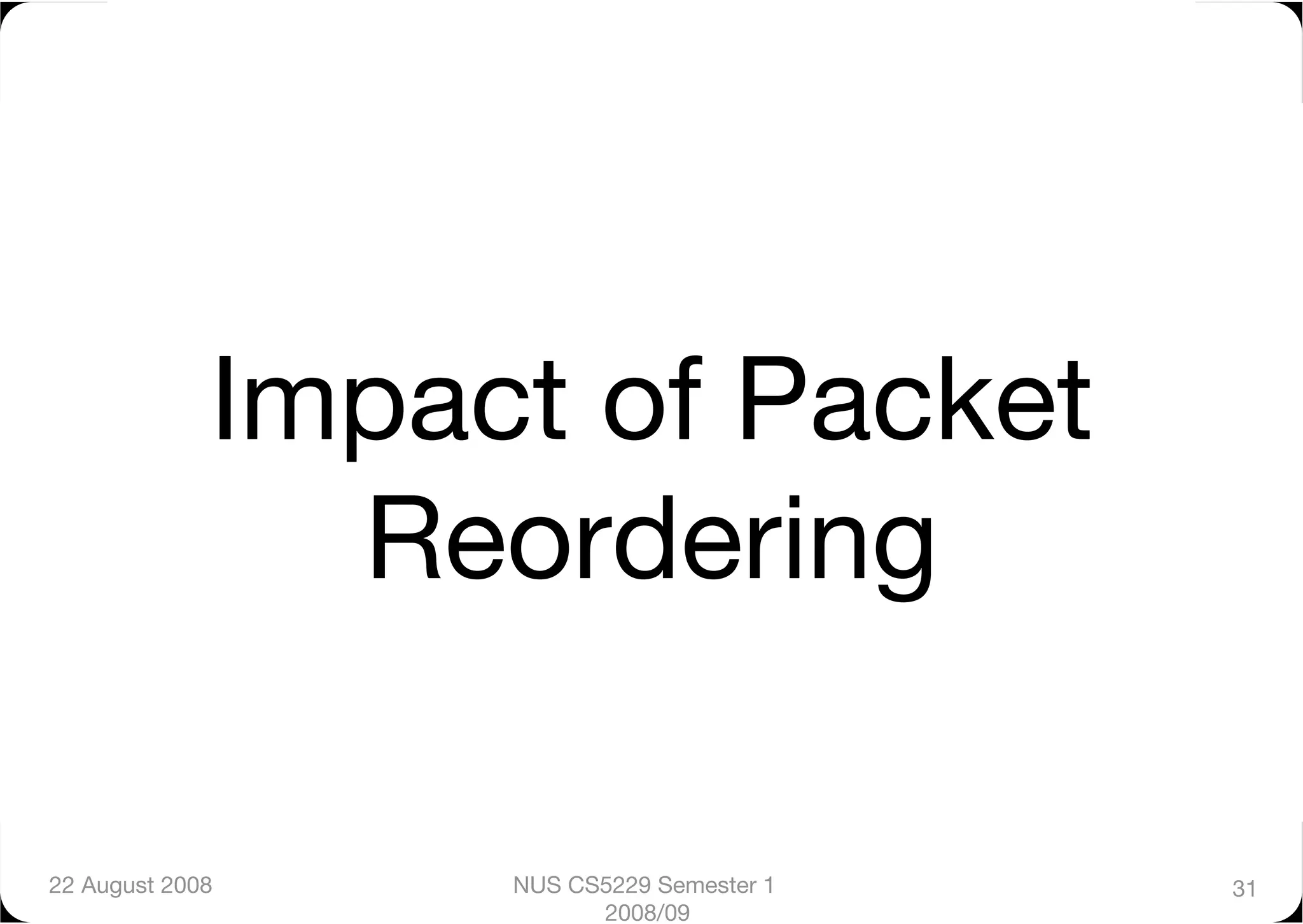 Impact of Packet
                Reordering

22 August 2008
    NUS CS5229 Semester 1   31
                         2008/09
 