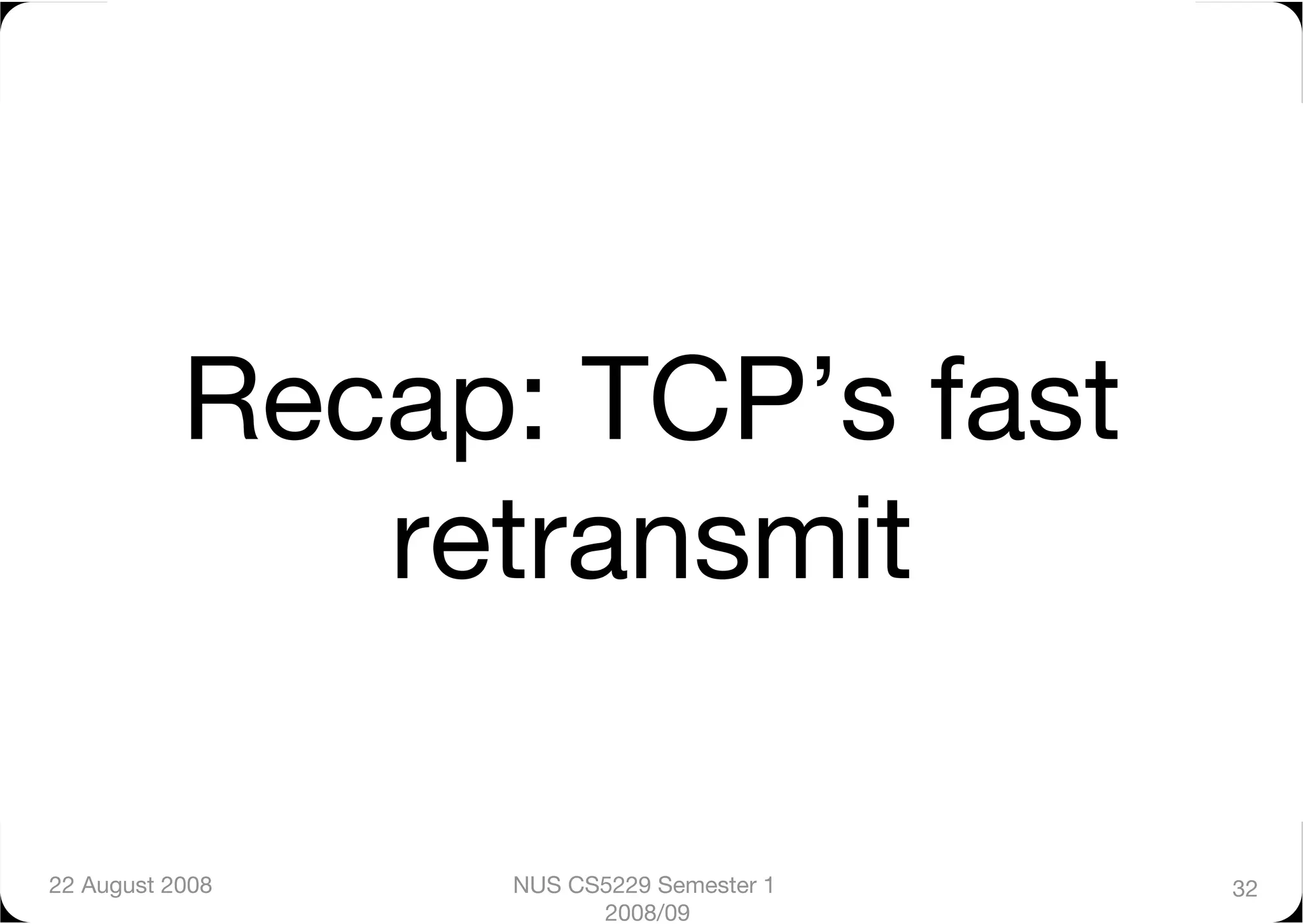 Recap: TCP’s fast
              retransmit

22 August 2008
   NUS CS5229 Semester 1   32
                        2008/09
 