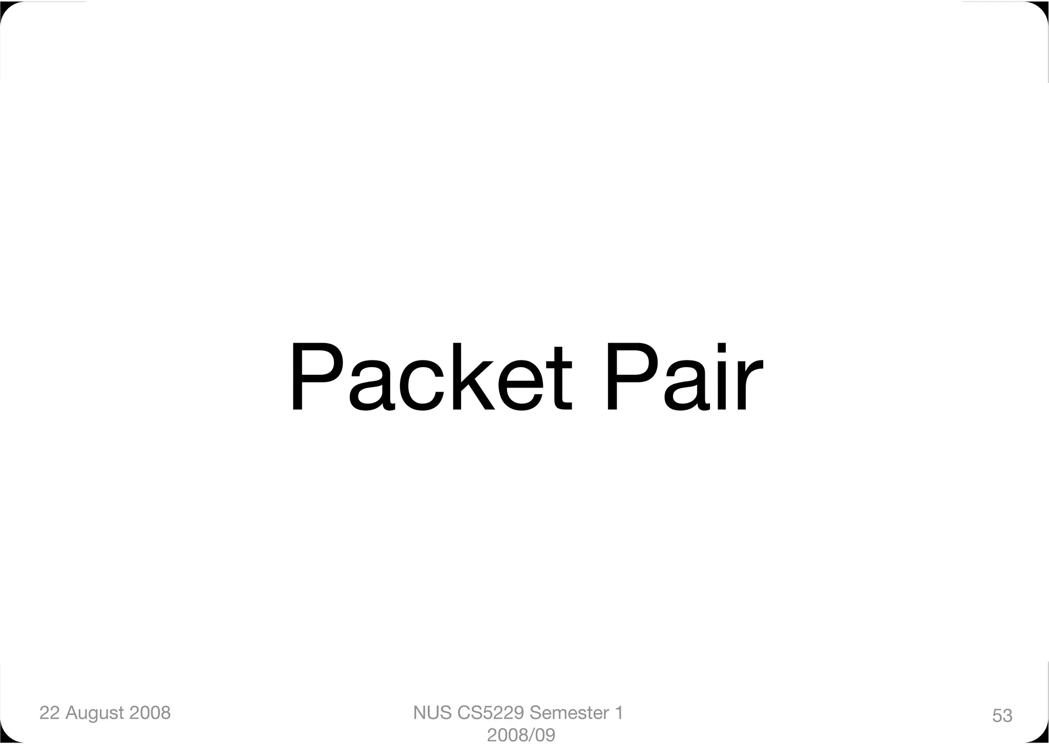 Packet Pair


22 August 2008
      NUS CS5229 Semester 1   53
                           2008/09
 