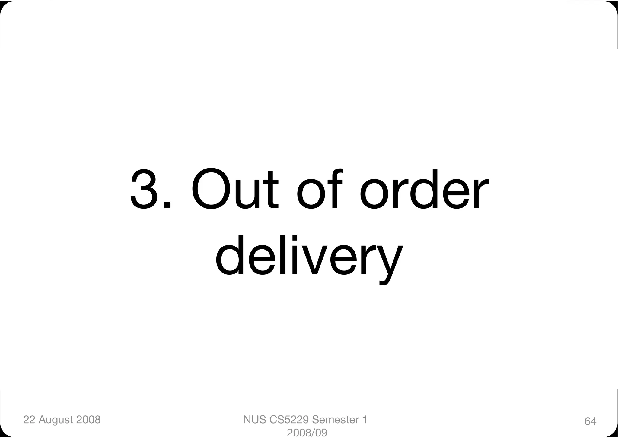 3. Out of order
                      delivery

22 August 2008
       NUS CS5229 Semester 1   64
                            2008/09
 