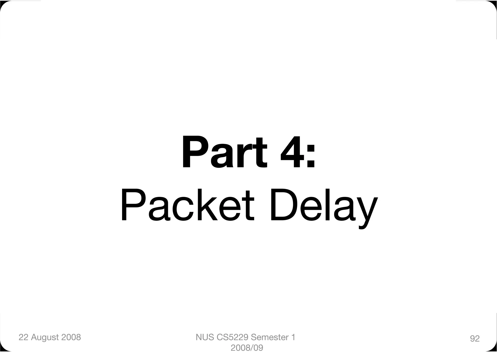 Part 4:"
                  Packet Delay

22 August 2008
      NUS CS5229 Semester 1   92
                           2008/09
 
