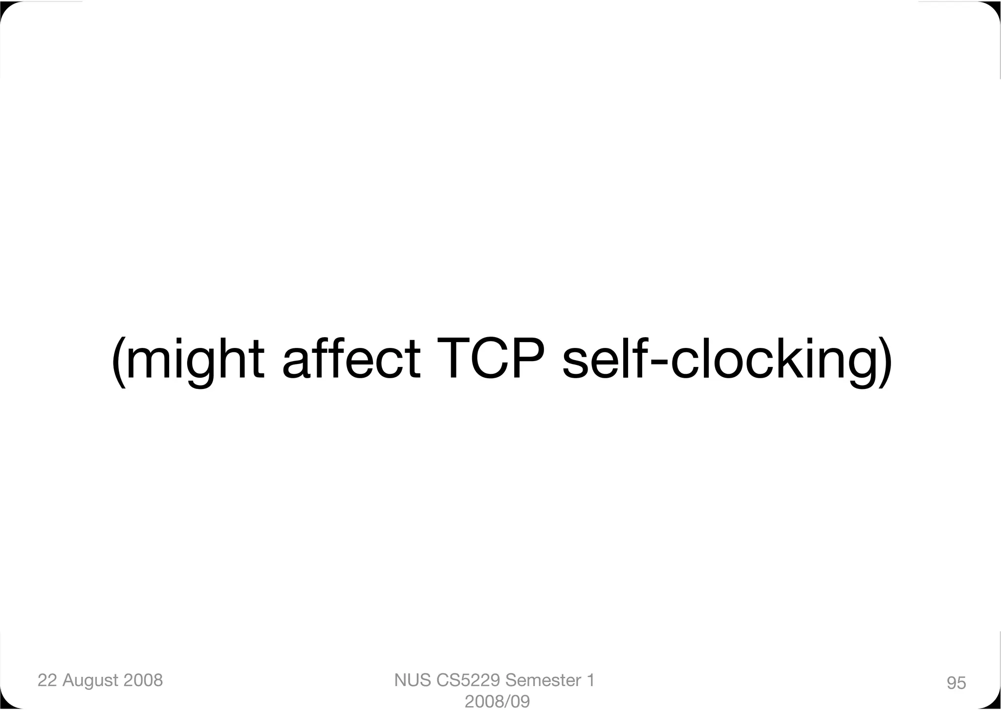 (might affect TCP self-clocking)




22 August 2008
    NUS CS5229 Semester 1    95
                         2008/09
 