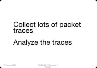 Collect lots of packet
           traces"
           Analyze the traces

22 August 2008
    NUS CS5229 Semester 1   11
                         2008/09
 