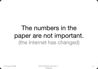 The numbers in the
            paper are not important. "
                  (the Internet has changed)



22 August 2008
           NUS CS5229 Semester 1   111
                                2008/09
 