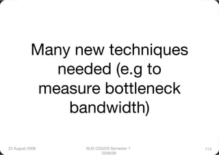 Many new techniques
              needed (e.g to
            measure bottleneck
               bandwidth)

22 August 2008
   NUS CS5229 Semester 1   113
                        2008/09
 