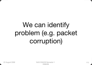 We can identify
              problem (e.g. packet
                  corruption)

22 August 2008
     NUS CS5229 Semester 1   115
                          2008/09
 
