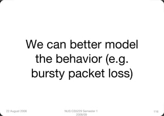 We can better model
              the behavior (e.g.
             bursty packet loss)

22 August 2008
    NUS CS5229 Semester 1   116
                         2008/09
 