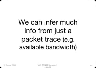 We can infer much
                   info from just a
                  packet trace (e.g.
                  available bandwidth)

22 August 2008
         NUS CS5229 Semester 1   117
                              2008/09
 