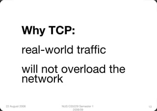 Why TCP:"
           real-world trafﬁc"
           will not overload the
           network

22 August 2008
    NUS CS5229 Semester 1   13
                         2008/09
 