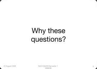 Why these
                  questions?


22 August 2008
     NUS CS5229 Semester 1   3
                          2008/09
 